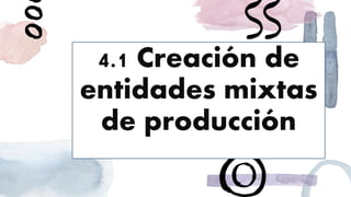 4.1 Creación de
entidades mixtas
de producción
 