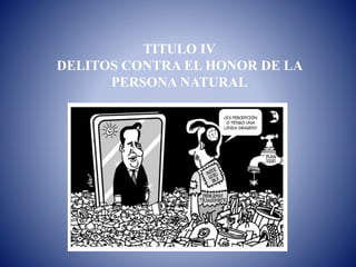 TITULO IV
DELITOS CONTRA EL HONOR DE LA
PERSONA NATURAL
 