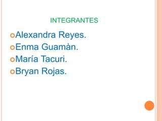 INTEGRANTES
Alexandra Reyes.
Enma Guamàn.
María Tacuri.
Bryan Rojas.
 