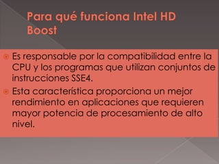 Es responsable por la compatibilidad entre la
CPU y los programas que utilizan conjuntos de
instrucciones SSE4.
 Esta característica proporciona un mejor
rendimiento en aplicaciones que requieren
mayor potencia de procesamiento de alto
nivel.


 
