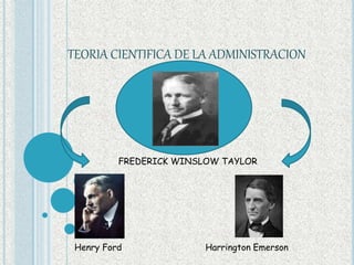TEORIA CIENTIFICA DE LA ADMINISTRACION
FREDERICK WINSLOW TAYLOR
Harrington Emerson
Henry Ford
 