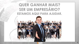 20
QUER GANHAR MAIS?
SER UM EMPRESÁRIO?
ESTAMOS AQUI PARA AJUDAR.
 