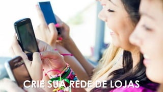 47
CRIE SUA REDE DE LOJAS
 