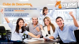 Um canal exclusivo de vantagens e descontos
com mais de 1.000 produtos.
Economize na compra de produtos
e serviços de grandes empresas.
www.grupons.com.br 8
 