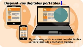 Dispositivos digitales portátiles
Algunos rasgos de sus usos en estudiantes
universitarios de enseñanza abierta
 