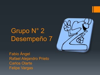 Grupo N° 2Desempeño 7 Fabio Ángel Rafael Alejandro Prieto Carlos Olarte Felipe Vargas 