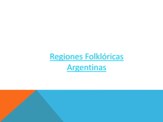 Regiones Folklóricas
Argentinas
 