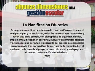 La Planificación Educativa
 Es un proceso continuo y sistémico de construcción colectiva; en el
cual participan y se involucran, todas las personas que interactúan y
   hacen vida en la escuela, con el propósito de organizar, diseñar,
implementar, direccionar, coordinar, evaluar y sistematizar acciones
y actividades que permitan el desarrollo del proceso de aprendizaje
 garantizando la transformación y la apertura de la comunidad en el
quehacer de la escuela al proyectar su acción social y pedagógica en
              el proceso de formación de ciudadanía.
                                (CNB)
 