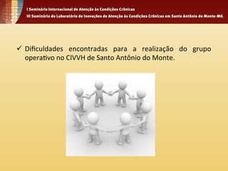 ü Dificuldades 
encontradas 
para 
a 
realização 
do 
grupo 
opera4vo 
no 
CIVVH 
de 
Santo 
Antônio 
do 
Monte. 
 