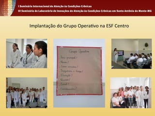 Implantação 
do 
Grupo 
Opera4vo 
na 
ESF 
Centro 
 
