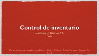 Control de inventario
                           Bendiciones y Diseños, S.A.
                                     Pechi




Ma. de los Ángeles Varela - Ingrid Rojas - Kathya Tahisha - Carlos Venegas - Douglas De
                                           Ford
 