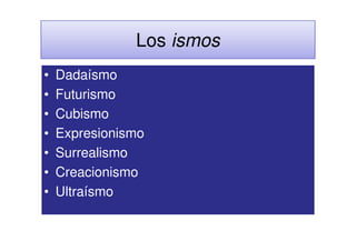 Los ismos
•   Dadaísmo
•   Futurismo
•   Cubismo
•   Expresionismo
•   Surrealismo
•   Creacionismo
•   Ultraísmo
 