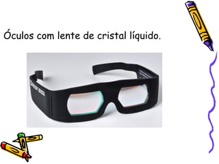 Óculos com lente de cristal líquido.
 