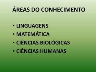 ÁREAS DO CONHECIMENTO

• LINGUAGENS
• MATEMÁTICA
• CIÊNCIAS BIOLÓGICAS
• CIÊNCIAS HUMANAS
 