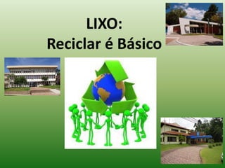 LIXO:
Reciclar é Básico
 