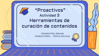 - Daniela Frías Allende
- Esteban Rolon - Fátima Sanchez
“Proactivos”
Actividad 3
Herramientas de
curación de contenidos
 