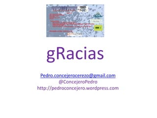 gRacias
Pedro.concejerocerezo@gmail.com
@ConcejeroPedro
http://pedroconcejero.wordpress.com
 
