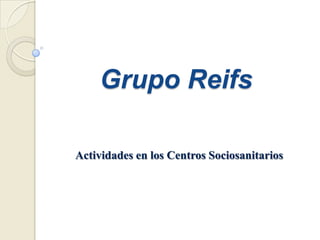 Grupo Reifs

Actividades en los Centros Sociosanitarios
 