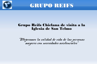 GRUPO REIFS
Grupo Reifs Chiclana de visita a la
Iglesia de San Telmo
“Mejoramos la calidad de vida de las personas
mayores con necesidades asistenciales”
 
 