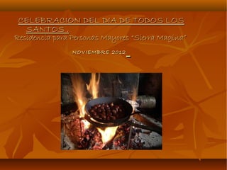 CELEBRACION DEL DIA DE TODOS LOS
  SANTOS .
Residencia para Personas Mayores “Sierra Magina”
                NOVIEMBRE 2012
 