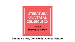 LITERATURA
UNIVERSAL
DEL SEGLE XX
1CHUM
Pere Ignasi Poy
Sandra Cortés, Duna Petit i Andrea Salazar
 