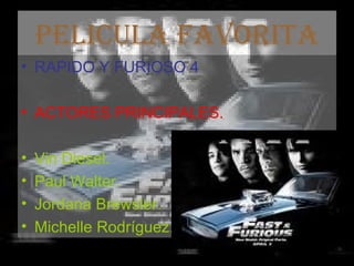 PELICULA FAVORITA RAPIDO Y FURIOSO 4 ACTORES PRINCIPALES. Vin Diesel. Paul Walter. Jordana Brewsler. Michelle Rodríguez.  