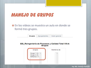 MANEJO DE GRUPOS
 En los videos se muestra un aula en donde se
  formó tres grupos.




                                                 Ing. MSc. Verónica Pailiacho
 