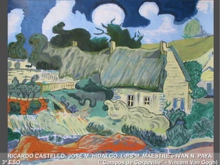 RICARDO CASTELLÓ, JOSE M. HIDALGO, LUIS M. MAESTRE e IVÁN N. PAYÁRICARDO CASTELLÓ, JOSE M. HIDALGO, LUIS M. MAESTRE e IVÁN N. PAYÁ
3º ESO ("Campos de Cordeville" - Vincent Van Gogh)3º ESO ("Campos de Cordeville" - Vincent Van Gogh)
 