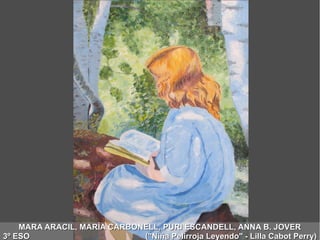 MARA ARACIL, MARÍA CARBONELL, PURI ESCANDELL, ANNA B. JOVERMARA ARACIL, MARÍA CARBONELL, PURI ESCANDELL, ANNA B. JOVER
3º ESO ("Niña Pelirroja Leyendo" - Lilla Cabot Perry)3º ESO ("Niña Pelirroja Leyendo" - Lilla Cabot Perry)
 