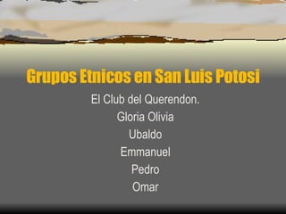 Grupos Etnicos en San Luis Potosi El Club del Querendon. Gloria Olivia Ubaldo Emmanuel Pedro Omar 