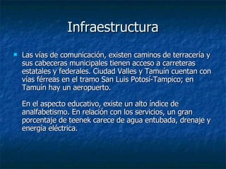 Infraestructura <ul><li>Las vías de comunicación, existen caminos de terracería y sus cabeceras municipales tienen acceso ...