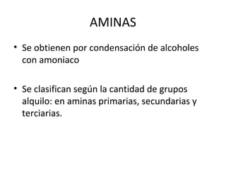 AMINAS
• Se obtienen por condensación de alcoholes
con amoniaco
• Se clasifican según la cantidad de grupos
alquilo: en aminas primarias, secundarias y
terciarias.

 