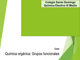 PPTCES042CB33-A16V1
Clase
Química orgánica: Grupos funcionales
Colegio Santo Domingo
Química Electivo III Medio
 