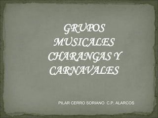 GRUPOS MUSICALES CHARANGAS Y CARNAVALES PILAR CERRO SORIANO  C.P. ALARCOS 