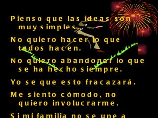 Pienso que las ideas son muy simples. No quiero hacer lo que todos hacen. No quiero abandonar lo que se ha hecho siempre. Yo se que esto fracazará. Me siento cómodo, no quiero involucrarme. Si mi familia no se une a esta experiencia, no iré solo. No es mi obligación hacerlo. Que los pastores, para eso se les paga. 