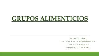 GRUPOS ALIMENTICIOS
ANDREA ALVAREZ
LICENCIATURA EN ADMINISTRACIÓN
EDUCACIÓN FÍSICA 107ª
UNIVERSIDAD FERMÍN TORO
 