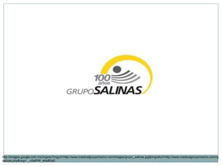 GRUPO SALINAS http://images.google.com.mx/imgres?imgurl=http://www.medicalgroupmexico.com/images/grupo_salinas.jpg&imgrefurl=http://www.medicalgroupmexico.com/rgsalinas.php&usg=__o5aPiW_s6wB3q0 