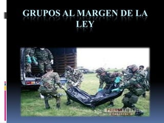 GRUPOS AL MARGEN DE LA
LEY

 