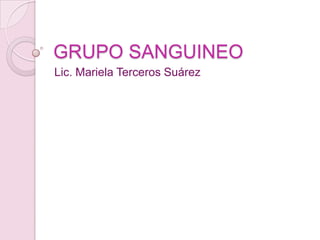 GRUPO SANGUINEO
Lic. Mariela Terceros Suárez
 