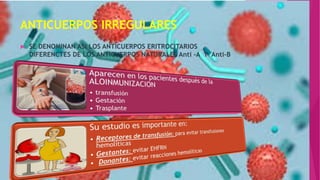 ANTICUERPOS IRREGULARES
 SE DENOMINAN ASI LOS ANTICUERPOS ERITROCITARIOS
DIFERENCTES DE LOS ANTICUERPOS NATURALES Anti -A Y Anti-B
 