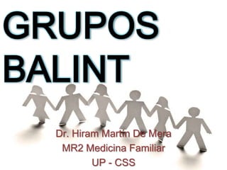 GRUPOS
BALINT
Dr. Hiram Martín De Mera
MR2 Medicina Familiar
UP - CSS

 