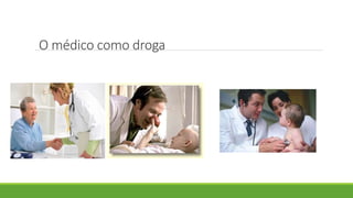 O médico como droga
 