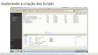 Material criado por iProcess Education (www.iprocesseducation.com.br). Não pode ser usado e/ou distribuído integral ou em parte sem autorização.
Acelerando a criação dos Scripts
 
