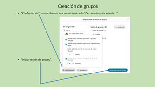Creación de grupos
• “Configuración”: comprobamos que no está marcado “Cerrar automáticamente…”.
• “Iniciar sesión de grupos”.
 