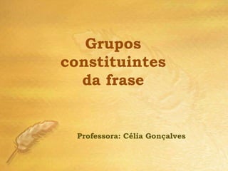 Grupos
constituintes
  da frase


  Professora: Célia Gonçalves
 