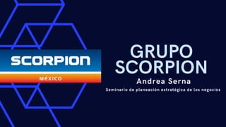 GRUPO
SCORPION
Andrea Serna
Seminario de planeación estratégica de los negocios
 