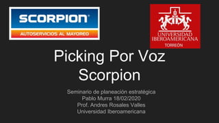 Picking Por Voz
Scorpion
Seminario de planeación estratégica
Pablo Murra 18/02/2020
Prof. Andres Rosales Valles
Universidad Iberoamericana
 