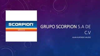 GRUPO SCORPION S.A DE
C.V
ALAN HURTADO VALDEZ
 