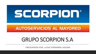 GRUPO SCORPION S.A
PRESENTADO POR: LUISA FERNANDA LAGUNA
 