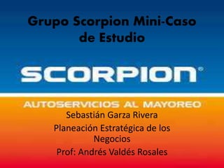 Grupo Scorpion Mini-Caso
de Estudio
Sebastián Garza Rivera
Planeación Estratégica de los
Negocios
Prof: Andrés Valdés Rosales
 